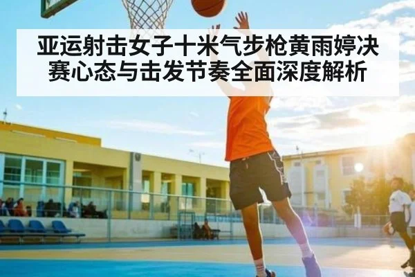 亚运射击女子十米气步枪黄雨婷决赛心态与击发节奏全面深度解析 - ng28